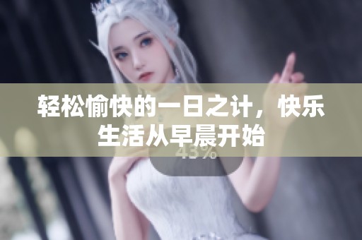 轻松愉快的一日之计，快乐生活从早晨开始