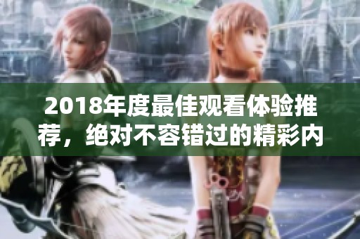 2018年度最佳观看体验推荐，绝对不容错过的精彩内容