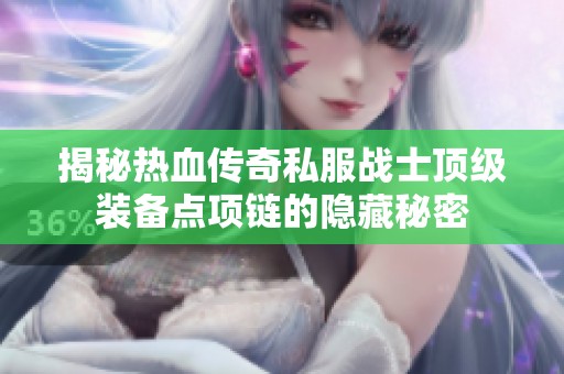 揭秘热血传奇私服战士顶级装备点项链的隐藏秘密