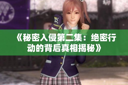 《秘密入侵第二集：绝密行动的背后真相揭秘》