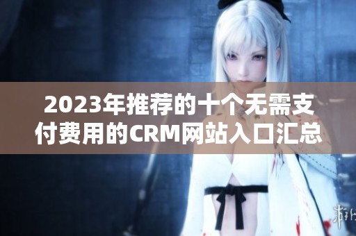 2023年推荐的十个无需支付费用的CRM网站入口汇总
