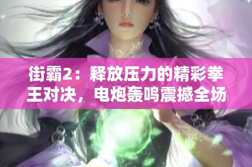 街霸2：释放压力的精彩拳王对决，电炮轰鸣震撼全场