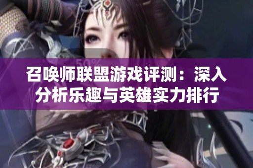 召唤师联盟游戏评测：深入分析乐趣与英雄实力排行
