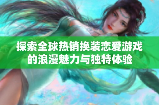 探索全球热销换装恋爱游戏的浪漫魅力与独特体验