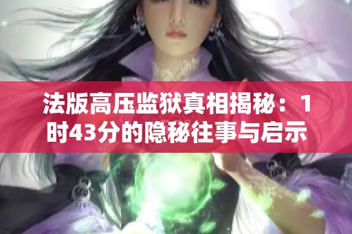法版高压监狱真相揭秘：1时43分的隐秘往事与启示