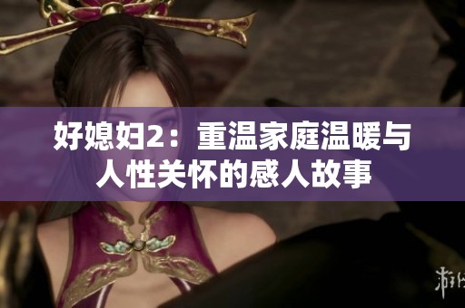 好媳妇2：重温家庭温暖与人性关怀的感人故事