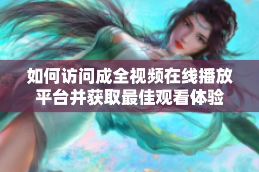 如何访问成全视频在线播放平台并获取最佳观看体验