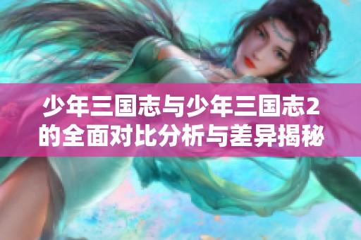 少年三国志与少年三国志2的全面对比分析与差异揭秘