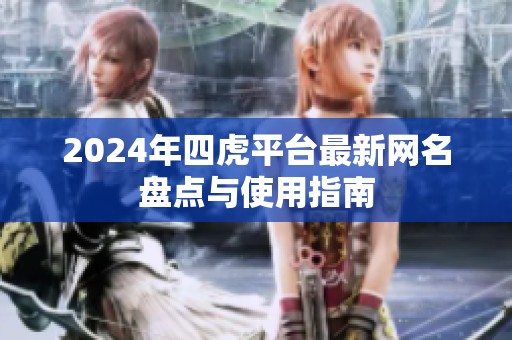 2024年四虎平台最新网名盘点与使用指南