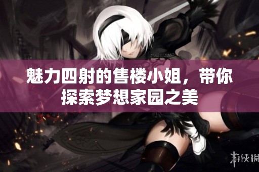 魅力四射的售楼小姐，带你探索梦想家园之美