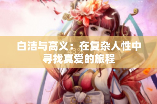 白洁与高义：在复杂人性中寻找真爱的旅程