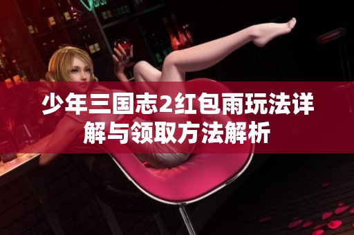 少年三国志2红包雨玩法详解与领取方法解析