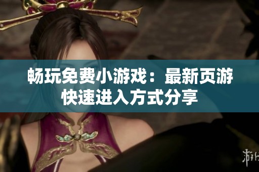 畅玩免费小游戏：最新页游快速进入方式分享