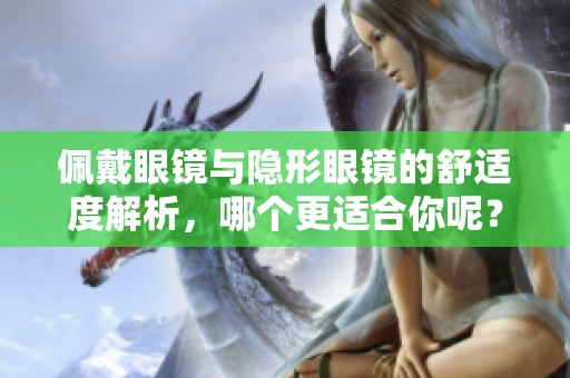 佩戴眼镜与隐形眼镜的舒适度解析，哪个更适合你呢？
