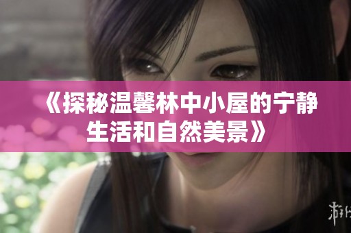 《探秘温馨林中小屋的宁静生活和自然美景》