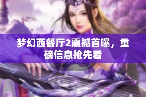 梦幻西餐厅2震撼首曝，重磅信息抢先看