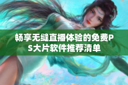 畅享无缝直播体验的免费PS大片软件推荐清单