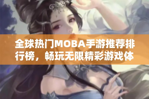全球热门MOBA手游推荐排行榜，畅玩无限精彩游戏体验