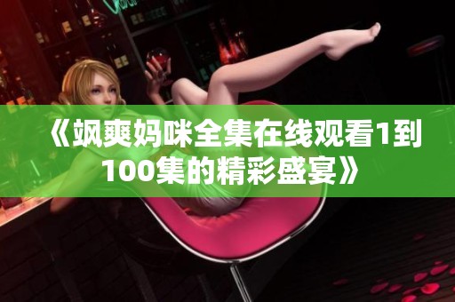 《飒爽妈咪全集在线观看1到100集的精彩盛宴》