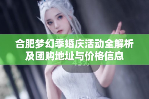 合肥梦幻季婚庆活动全解析及团购地址与价格信息
