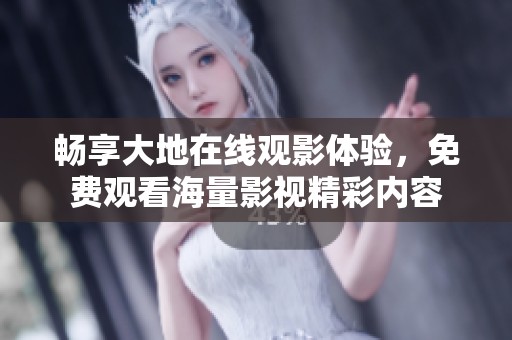 畅享大地在线观影体验，免费观看海量影视精彩内容
