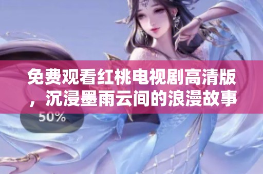 免费观看红桃电视剧高清版，沉浸墨雨云间的浪漫故事