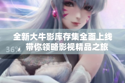 全新大牛影库存集全面上线，带你领略影视精品之旅