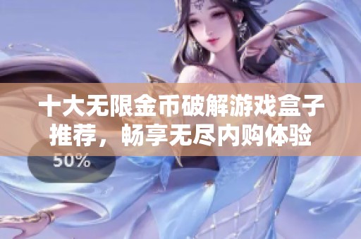 十大无限金币破解游戏盒子推荐，畅享无尽内购体验