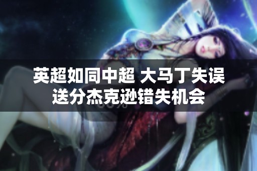 英超如同中超 大马丁失误送分杰克逊错失机会