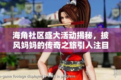 海角社区盛大活动揭秘，披风妈妈的传奇之旅引人注目