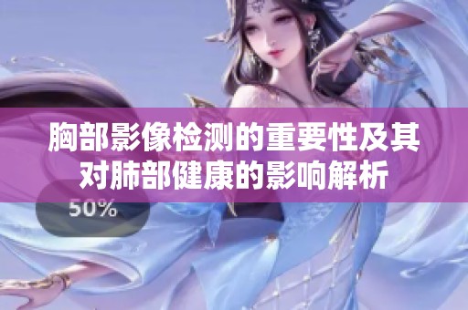 胸部影像检测的重要性及其对肺部健康的影响解析