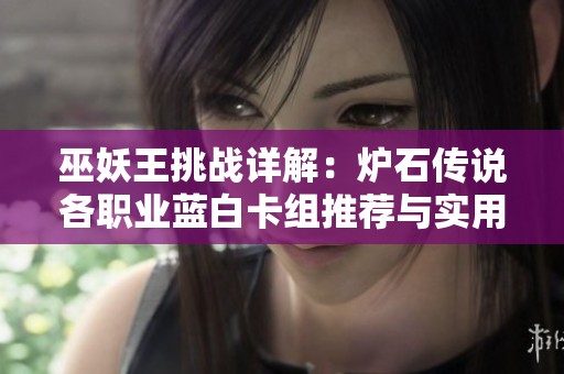 巫妖王挑战详解：炉石传说各职业蓝白卡组推荐与实用策略