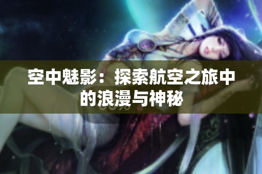 空中魅影：探索航空之旅中的浪漫与神秘