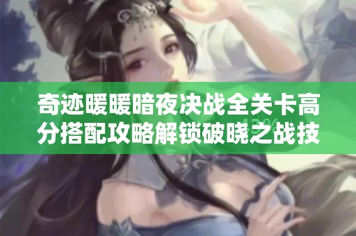 奇迹暖暖暗夜决战全关卡高分搭配攻略解锁破晓之战技巧详解