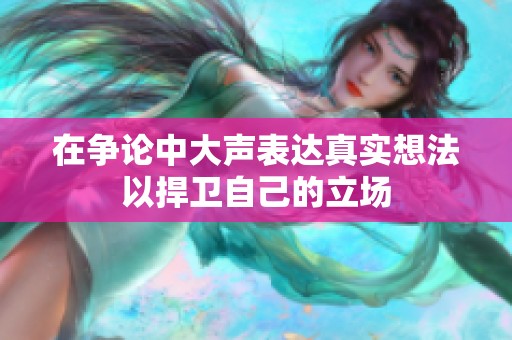 在争论中大声表达真实想法以捍卫自己的立场
