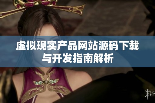 虚拟现实产品网站源码下载与开发指南解析