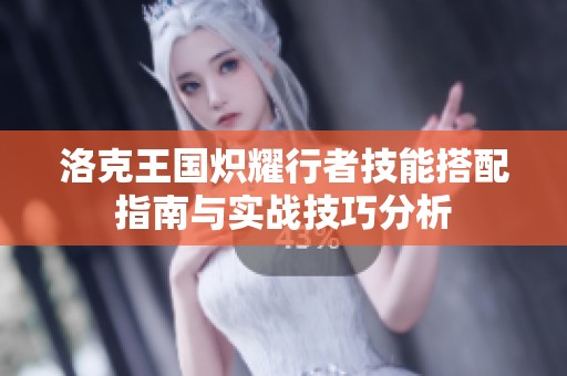 洛克王国炽耀行者技能搭配指南与实战技巧分析