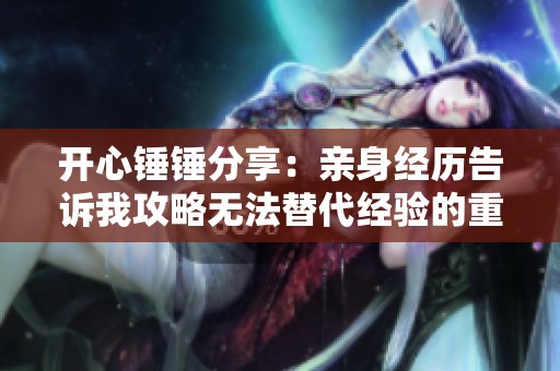 开心锤锤分享：亲身经历告诉我攻略无法替代经验的重要性