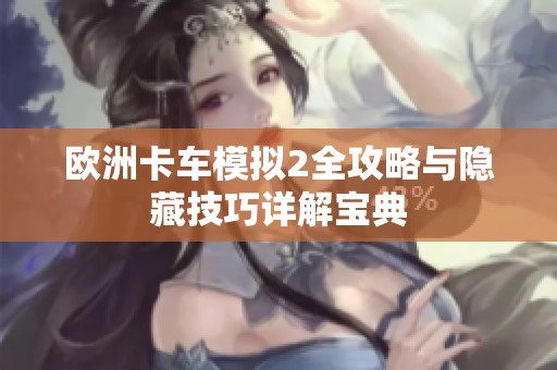 欧洲卡车模拟2全攻略与隐藏技巧详解宝典
