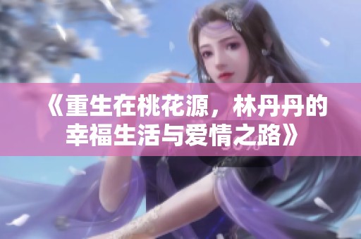 《重生在桃花源，林丹丹的幸福生活与爱情之路》