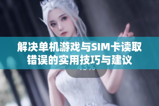 解决单机游戏与SIM卡读取错误的实用技巧与建议