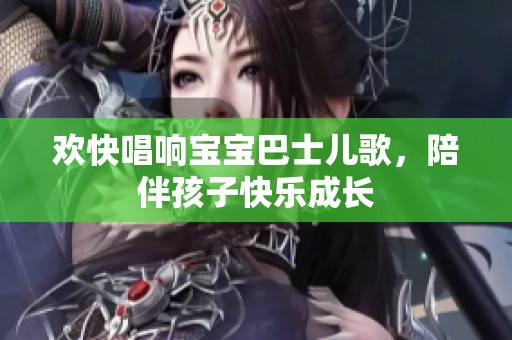 欢快唱响宝宝巴士儿歌，陪伴孩子快乐成长