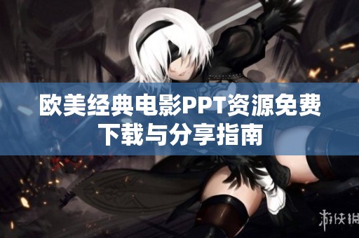欧美经典电影PPT资源免费下载与分享指南