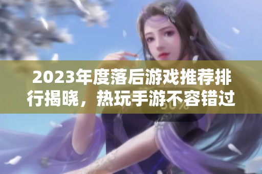 2023年度落后游戏推荐排行揭晓，热玩手游不容错过