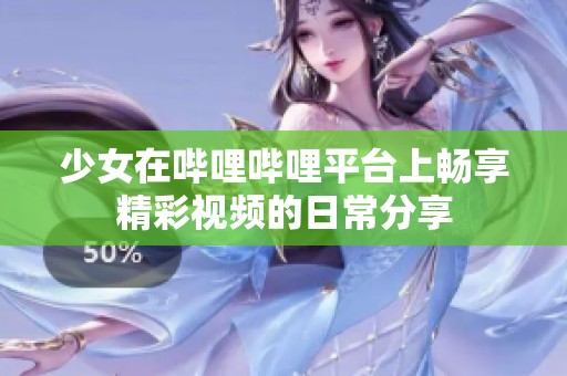 少女在哔哩哔哩平台上畅享精彩视频的日常分享