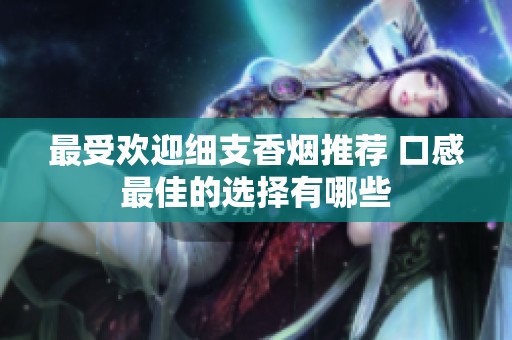 最受欢迎细支香烟推荐 口感最佳的选择有哪些