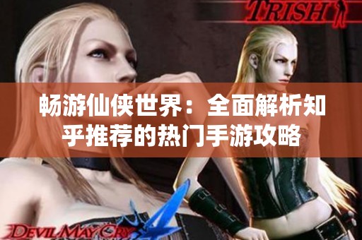 畅游仙侠世界：全面解析知乎推荐的热门手游攻略