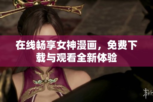在线畅享女神漫画，免费下载与观看全新体验