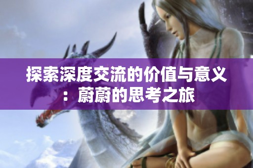 探索深度交流的价值与意义：蔚蔚的思考之旅