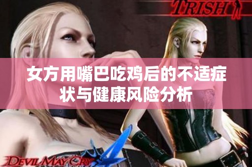 女方用嘴巴吃鸡后的不适症状与健康风险分析